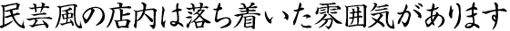 民芸風の店内は落ち着いた雰囲気があります